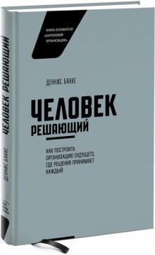 Людина вирішальна. Як побудувати організацію майбутнього, де рішення приймає кожен