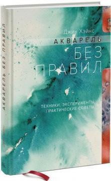 Акварель без правил. Техніки, експерименти, практичні поради