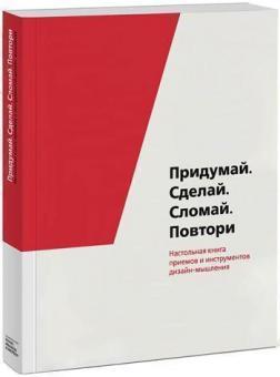 Придумай. Зроби. Зламай. Повтори. Настільна книга прийомів і інструментів дизайн-мислення