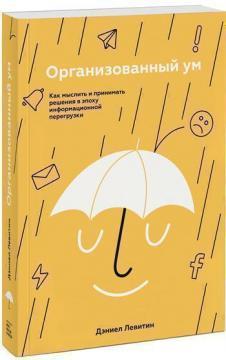 Організований розум. Як мислити і приймати рішення в епоху інформаційного перевантаження