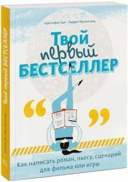 Твій перший бестселер. Як написати роман, пєсу, сценарій для фільму або гри