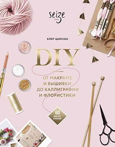 DIY. Від макраме та вишивки до каліграфії та флористики. 60 майстер-класів