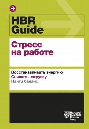 HBR Guide. Стрес на роботі: Відновлювати енергію. Знижувати навантаження. Знайти баланс
