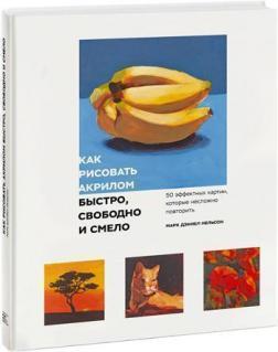 Як малювати акрилом швидко, вільно і сміливо. 50 ефектних картин, які нескладно повторити