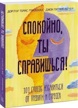 Спокійно, ти впораєшся! 101 спосіб позбутися від тривоги і стресу