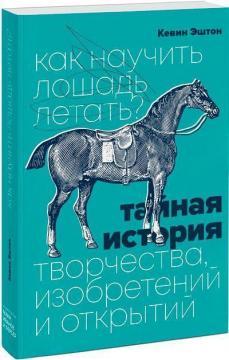 Як навчити коня літати? Таємна історія творчості, винаходів і відкриттів