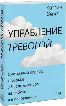 Управління тривогою. Системний підхід до боротьби з занепокоєнням на роботі і в стосунках