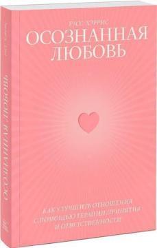 Усвідомлена любов. Як поліпшити відносини з допомогою терапії прийняття і відповідальності