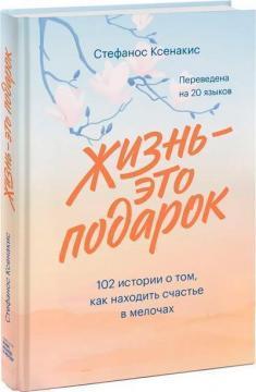 Життя - це подарунок. 102 історії про те, як знаходити щастя в дрібницях