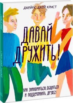 Давай дружити! Як знайомитися, спілкуватися і підтримувати дружбу