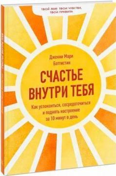 Щастя всередині тебе. Як заспокоїтися, зосередитися та підняти настрій за 10 хвилин на день