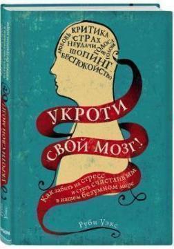 Приборкуй свій мозок! Як забити на стрес і стати щасливим в нашому шаленому світі