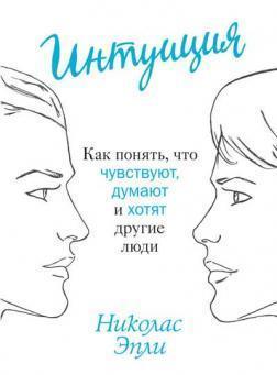 Інтуїція. Як зрозуміти, що відчувають, думають і хочуть інші люди