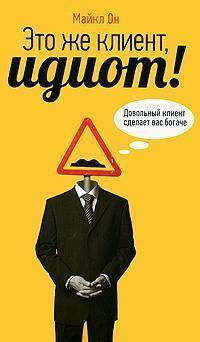 Це ж клієнт, ідіот! Задоволений клієнт зробить вас багатше