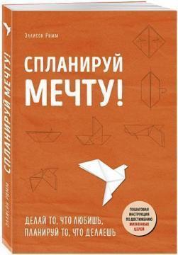 Сплануй мрію. Покрокова інструкція по досягненню життєвих цілей