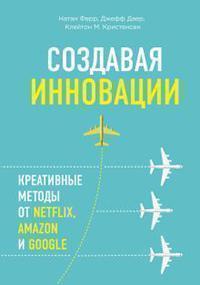 Створюючи інновації. Креативні методи від Netflix, Amazon і Google