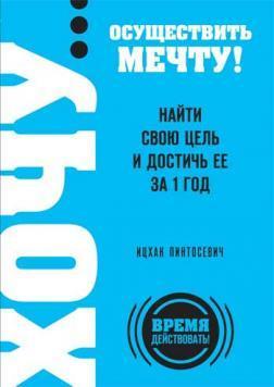 Хочу ... здійснити мрію! Знайти свою мету і досягти її за 1 рік