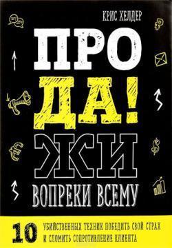 Продажі всупереч усьому! 10 вбивчих технік перемогти свій страх і зломити опір клієнта