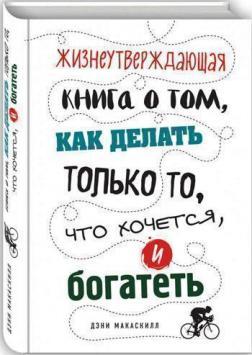 Життєстверджуюча книга про те, як робити тільки те, що хочеться, і багатіти