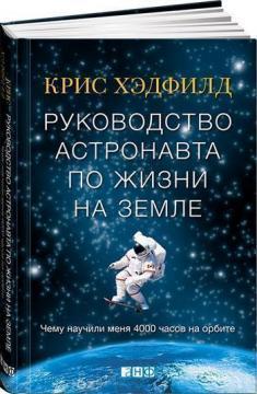Керівництво астронавта по життю на Землі. Чого навчили мене 4000 годин на орбіті