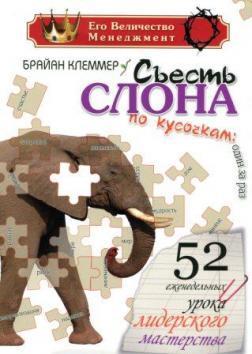 Зїсти слона по шматочках: один за раз: 52 щотижневих уроку лідерського майстерності