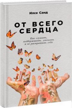 Від усього серця. Як слухати, підтримувати, втішати і не розтратити себе