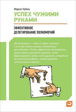 Успіх чужими руками. Ефективне делегування повноважень