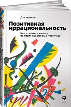 Позитивна ірраціональність. Як отримувати вигоду зі своїх нелогічних вчинків