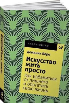 Мистецтво жити просто. Як позбавитися від зайвої і збагатити своє життя (мяка обкладинка)