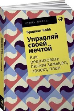 Керуй своєю мрією. Як реалізувати будь-який задум, проект, план 