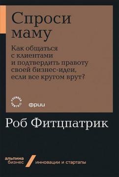 Запитай маму. Як спілкуватися з клієнтами і підтвердити правоту своєї бізнес-ідеї