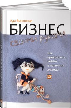 Бізнес своїми руками. Як перетворити хобі на джерело доходу 