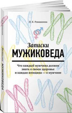 Записки мужіковеда. Що кожен чоловік повинен знати про своє здоровя і кожна жінка - про чоловіка