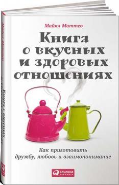 Книга про смачних і здорових відносинах. Як приготувати дружбу, любов і взаєморозуміння