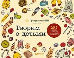 Творимо з дітьми: 20 майстер-класів в різних техніках