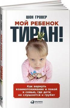 Моя дитина - тиран! Як повернути взаєморозуміння і спокій в сімю, де діти не слухаються і грублять
