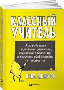 Класний вчитель. Як працювати з важкими учнями, складними батьками і отримувати задоволення від
