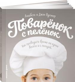 Кухарчук з пелюшок. Як проводити час на кухні весело і з користю 