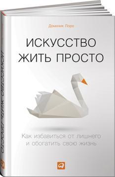 Мистецтво жити просто. Як позбавитися від зайвої і збагатити своє життя 