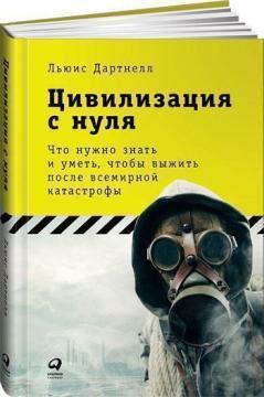 Цивілізація з нуля. Що потрібно знати і вміти, щоб вижити після всесвітньої катастрофи