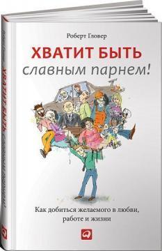 Досить бути славним хлопцем! Перевірений спосіб домогтися бажаного в любов, секс і життя 