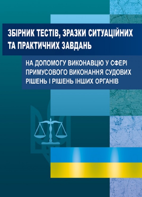 Збірник тестів, зразки ситуаційних та практичних завдань на допомогу виконавцю у сфері примусового виконання судових рішень і рішень інших органів