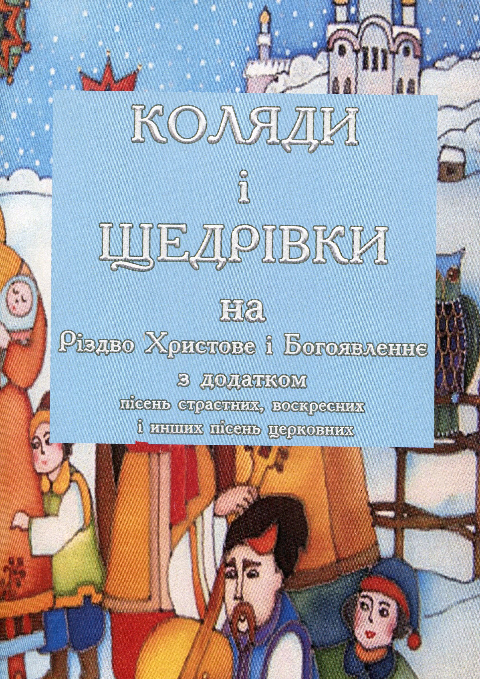 Коляди і щедрівки на Різдво Христове і Богоявлення з додатком пісень страстних, воскресних і інших пісень церковних