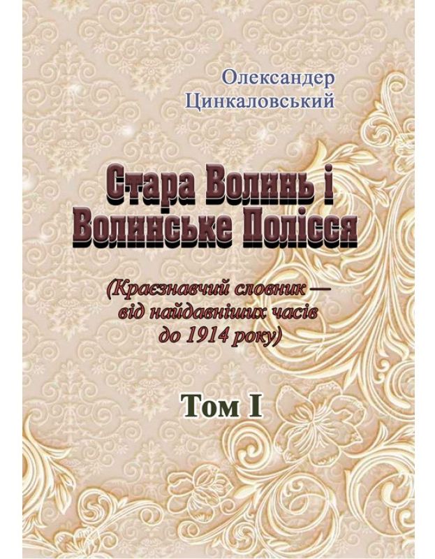 Стара Волинь і Волинське Полісся. Краєзнавчий словник від найдавніших часів до 1914 року. Том 1