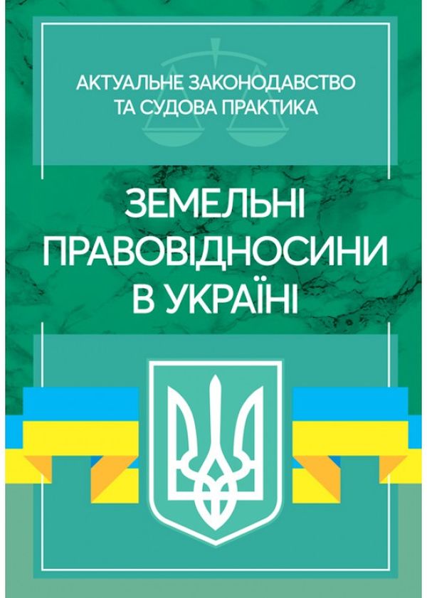 Земельні правовідносини в Україні. Актуальне законодавство та судова практика. Станом на 4 листопада 2020 року