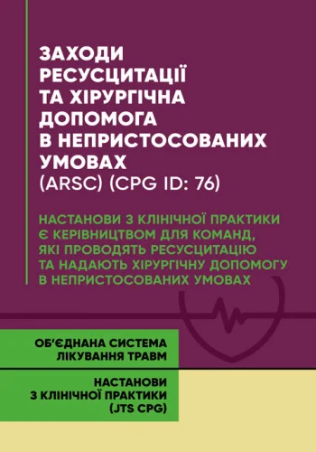 Заходи ресусцитації та хірургічна допомога в непристосованих умовах (ARSC) (CPG ID: 76). Об’єднана система лікування травм. Настанови з клінічної практики (JTS CPG)