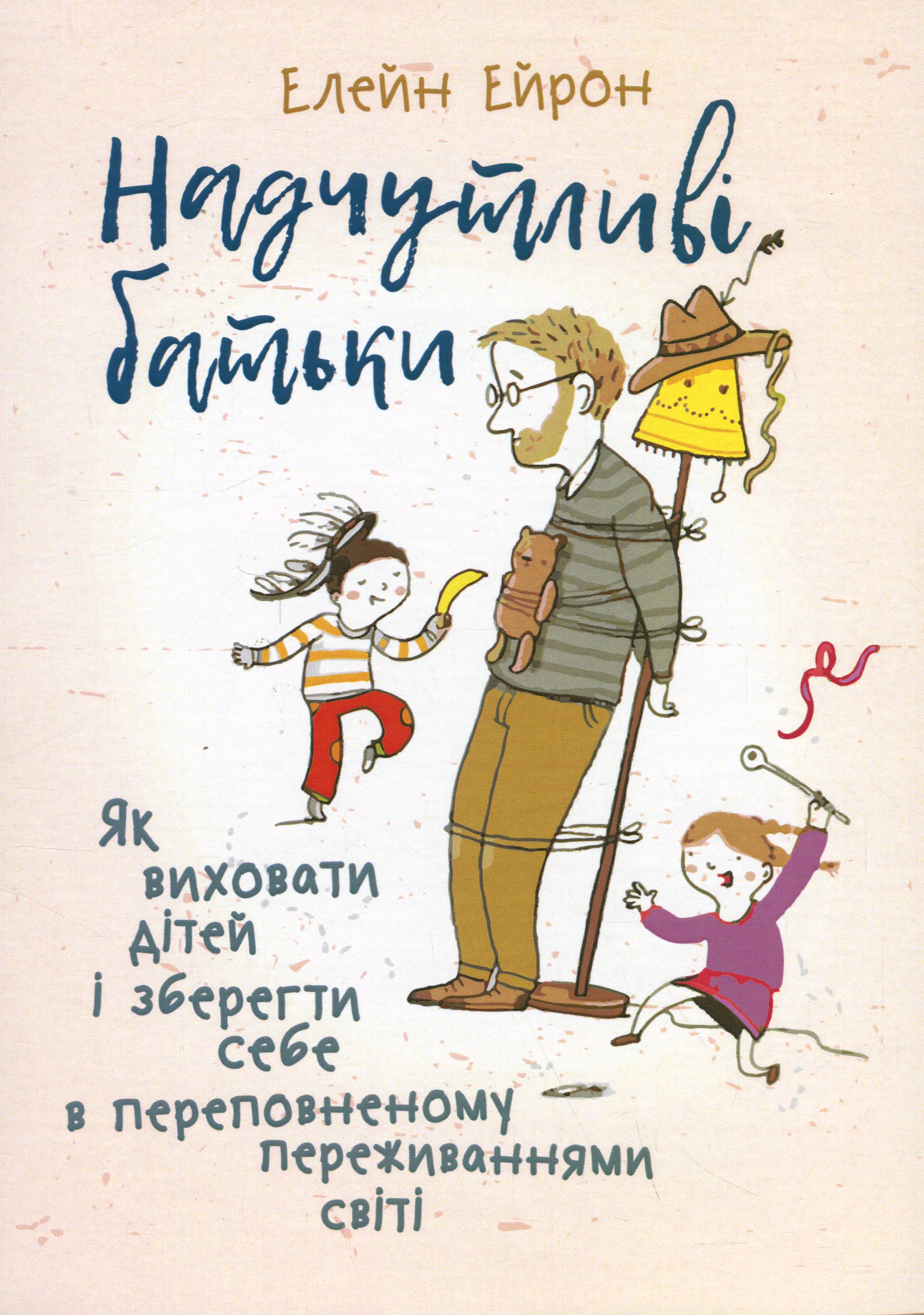 Надчутливі батьки. Як виховати дітей і зберегти себе в переповненому переживаннями світі