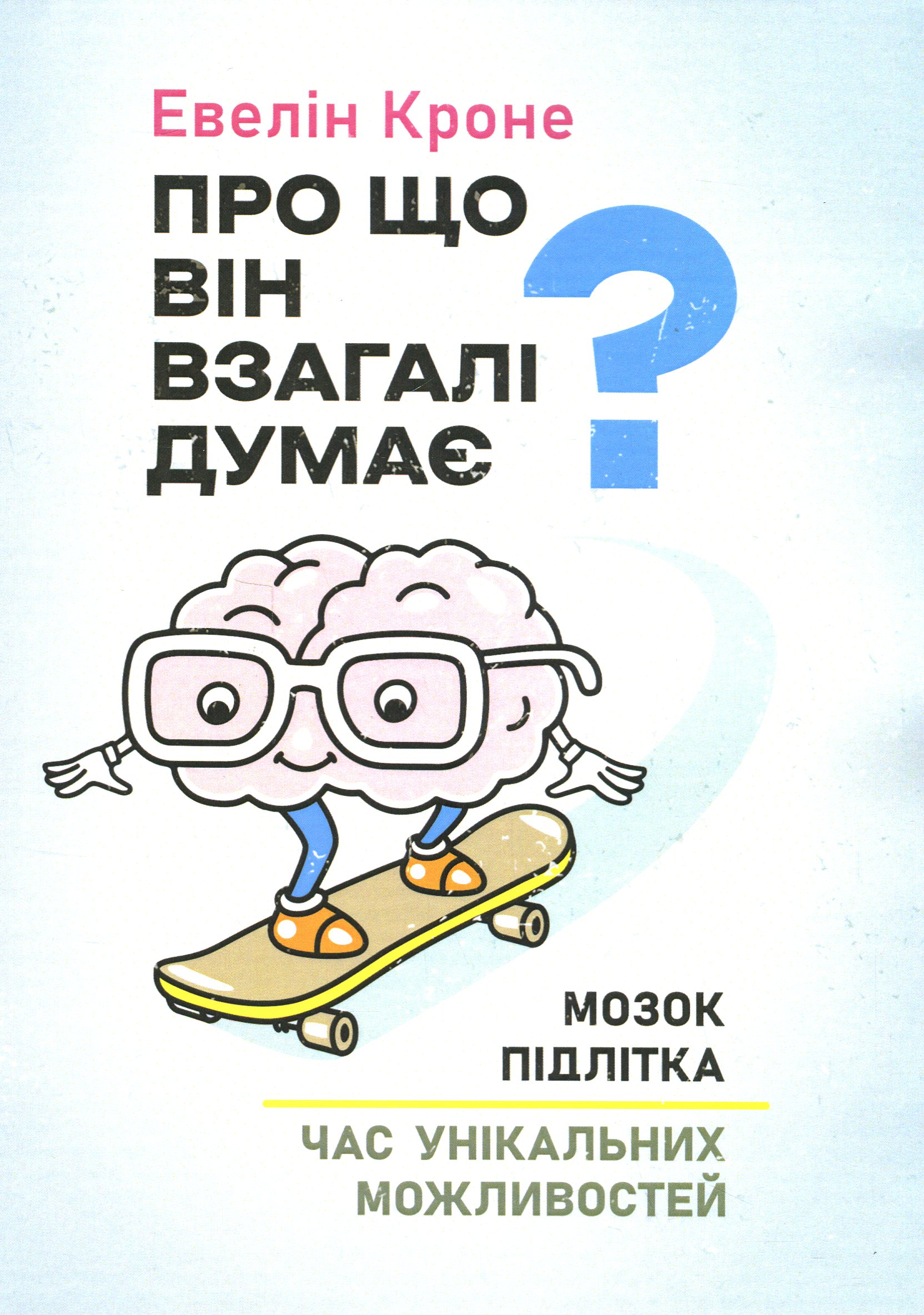 Про що він взагалі думає? Мозок підлітка. Час унікальних можливостей