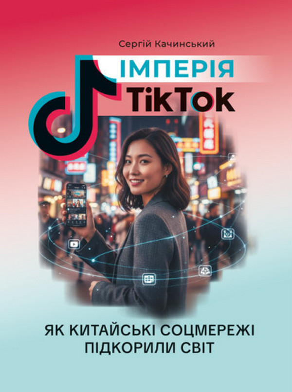 Імперія TikTok. Як китайські соцмережі підкорили світ