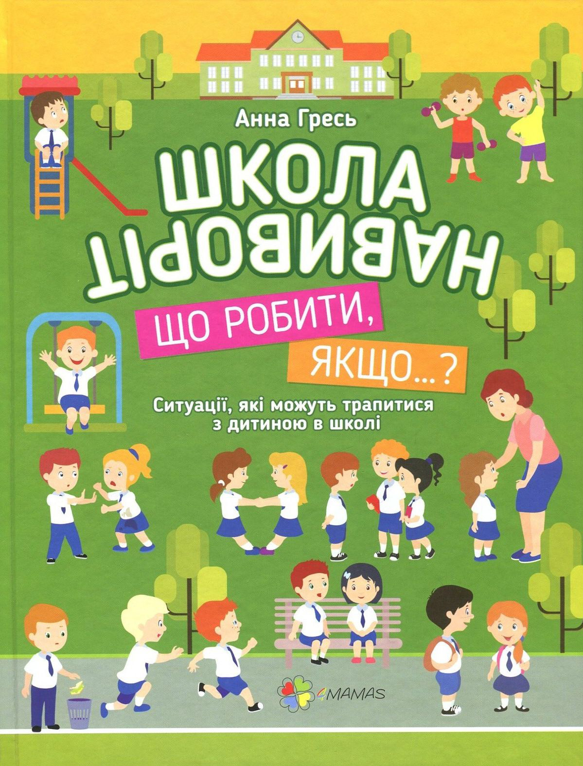 Школа навиворіт. Що робити, якщо…? Ситуації, які можуть трапитися з дитиною в школі